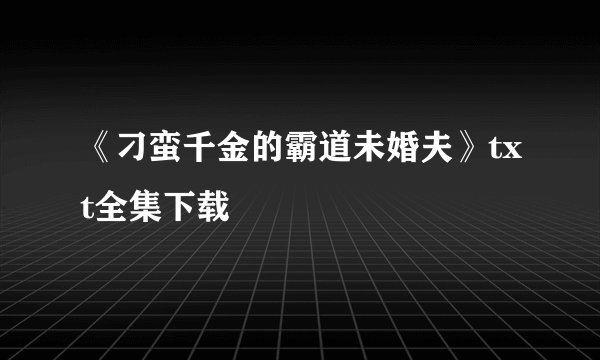 《刁蛮千金的霸道未婚夫》txt全集下载