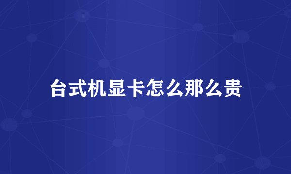 台式机显卡怎么那么贵