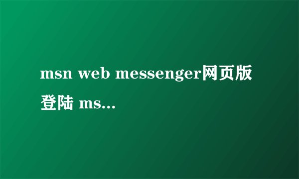 msn web messenger网页版登陆 msn下载2011官方网站