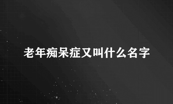 老年痴呆症又叫什么名字