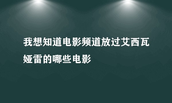 我想知道电影频道放过艾西瓦娅雷的哪些电影
