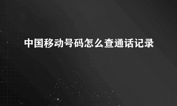 中国移动号码怎么查通话记录