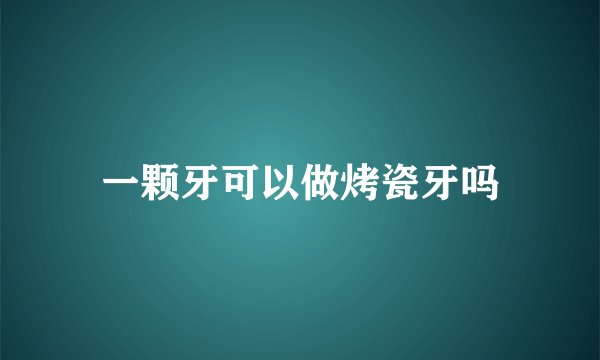 一颗牙可以做烤瓷牙吗