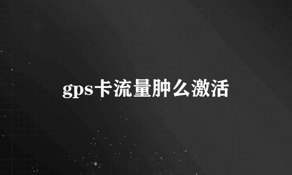 gps卡流量肿么激活
