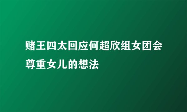 赌王四太回应何超欣组女团会尊重女儿的想法