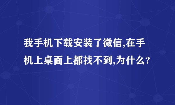 我手机下载安装了微信,在手机上桌面上都找不到,为什么?