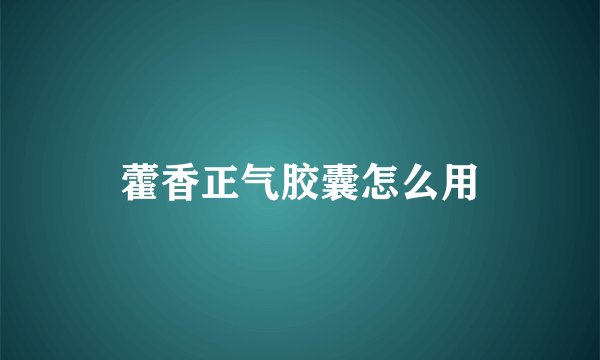 藿香正气胶囊怎么用