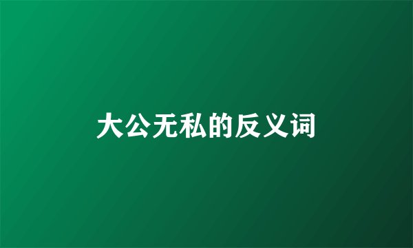 大公无私的反义词