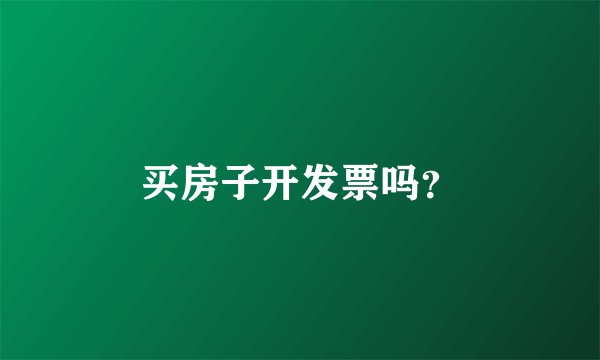买房子开发票吗？