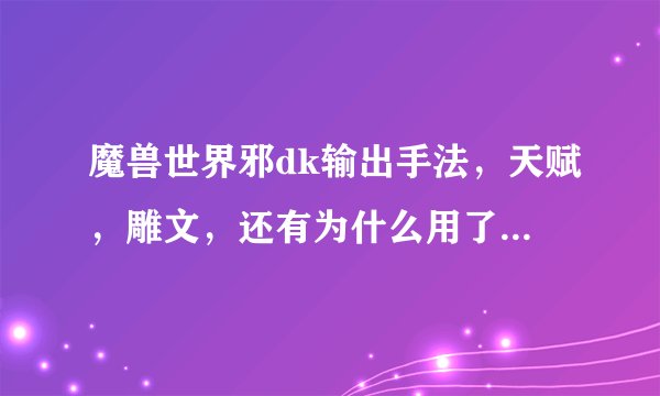 魔兽世界邪dk输出手法，天赋，雕文，还有为什么用了一个技能，其它技能也在冷却呀？听人家说有六种符文