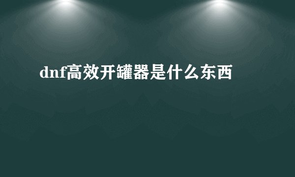 dnf高效开罐器是什么东西