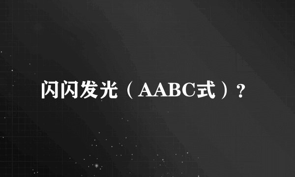 闪闪发光（AABC式）？