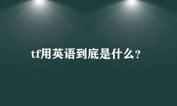 tf用英语到底是什么？