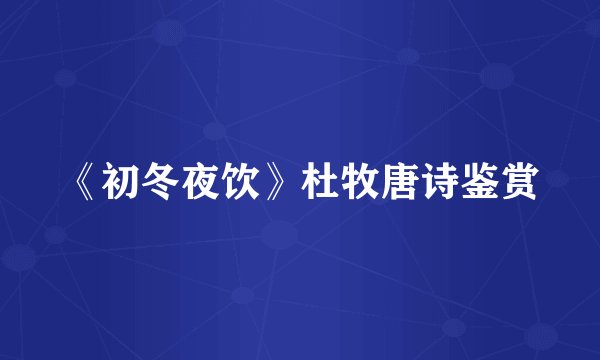 《初冬夜饮》杜牧唐诗鉴赏