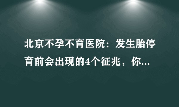 北京不孕不育医院：发生胎停育前会出现的4个征兆，你知道吗！