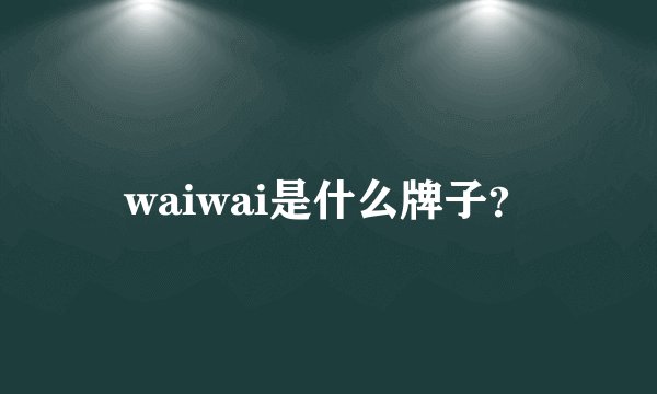 waiwai是什么牌子？