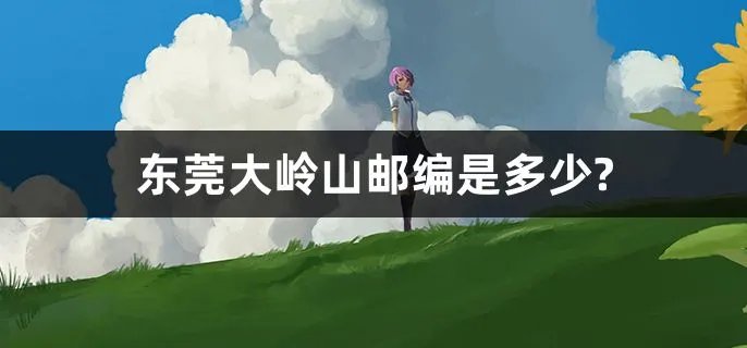 东莞大岭山邮编是多少?