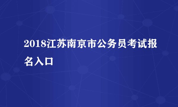 2018江苏南京市公务员考试报名入口