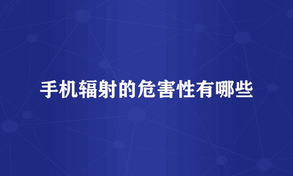 手机辐射的危害性有哪些