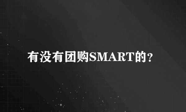 有没有团购SMART的？