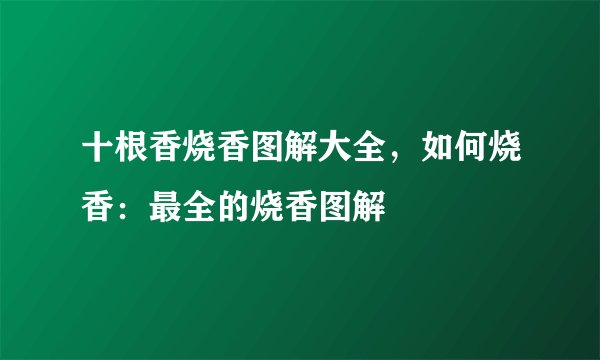 十根香烧香图解大全，如何烧香：最全的烧香图解