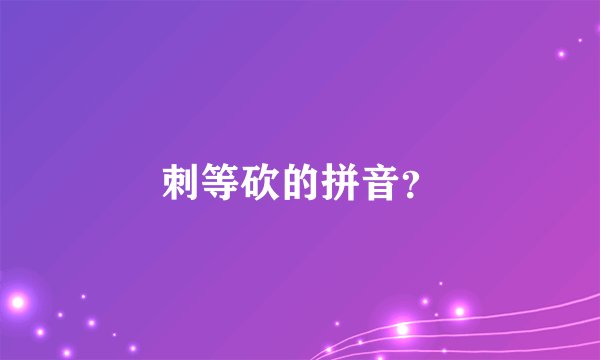 刺等砍的拼音？