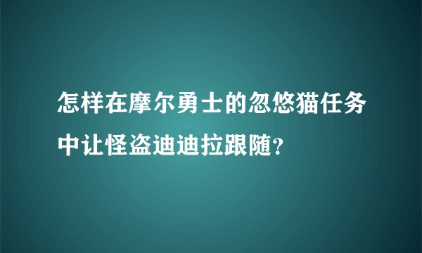 怎样在摩尔勇士的忽悠猫任务中让怪盗迪迪拉跟随？