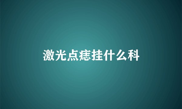 激光点痣挂什么科