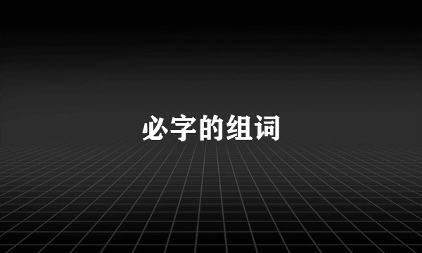 必字的组词