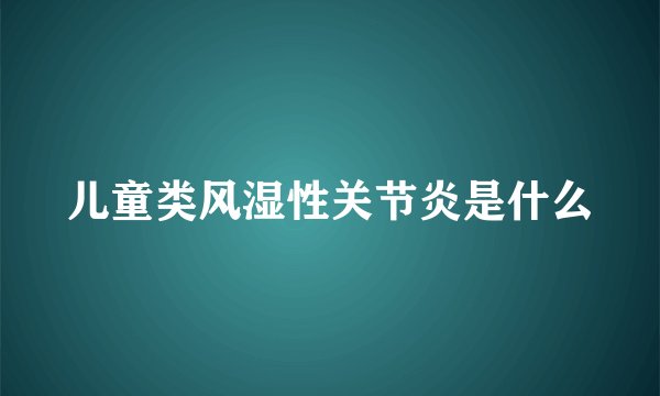 儿童类风湿性关节炎是什么