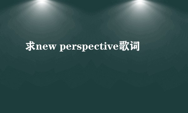 求new perspective歌词
