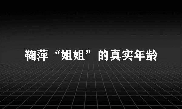 鞠萍“姐姐”的真实年龄