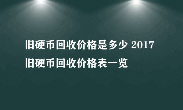 旧硬币回收价格是多少 2017旧硬币回收价格表一览