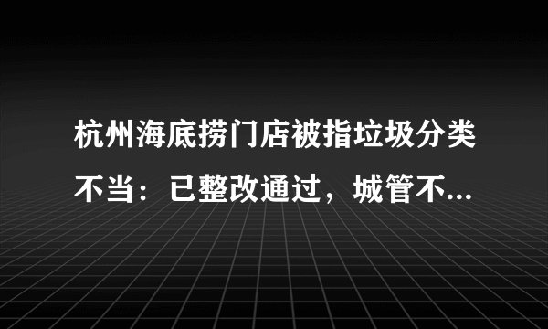 杭州海底捞门店被指垃圾分类不当：已整改通过，城管不作拒运处罚。你怎么看？