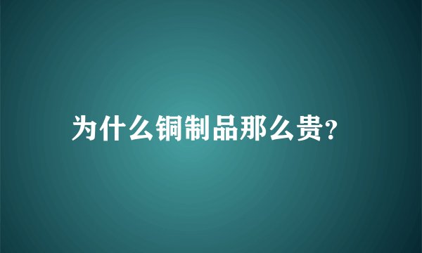 为什么铜制品那么贵？