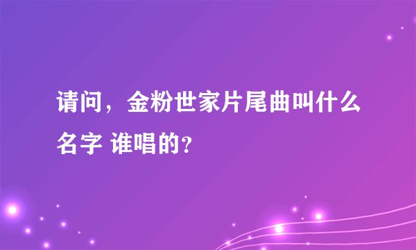 请问，金粉世家片尾曲叫什么名字 谁唱的？