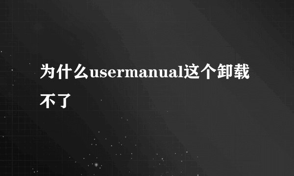 为什么usermanual这个卸载不了