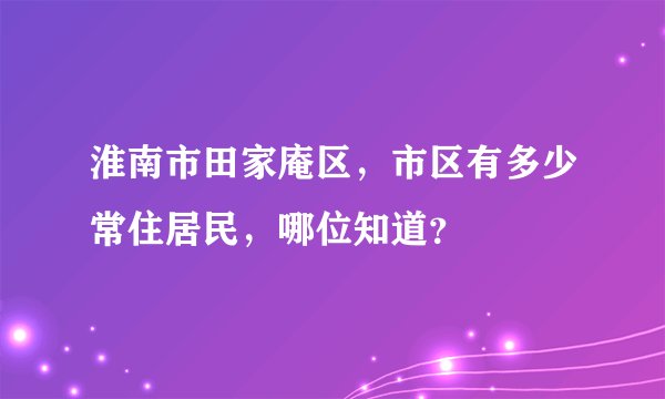 淮南市田家庵区，市区有多少常住居民，哪位知道？