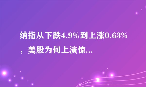 纳指从下跌4.9%到上涨0.63%，美股为何上演惊天逆转？
