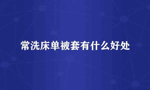 常洗床单被套有什么好处