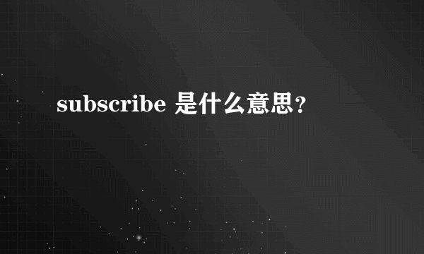 subscribe 是什么意思？