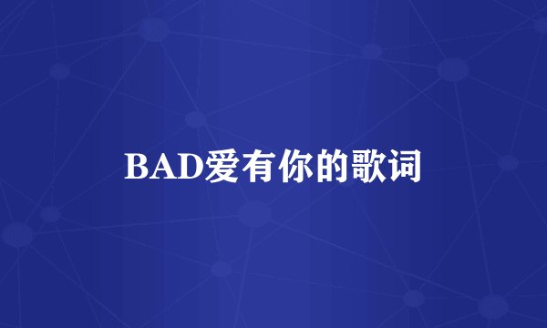 BAD爱有你的歌词