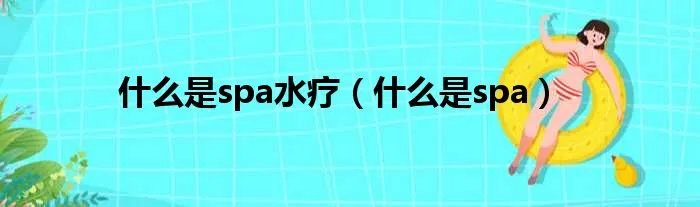 什么是spa水疗（什么是spa）