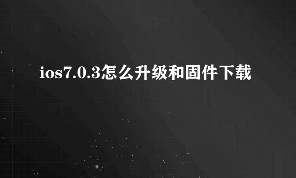 ios7.0.3怎么升级和固件下载