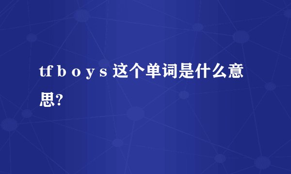 tf b o y s 这个单词是什么意思?
