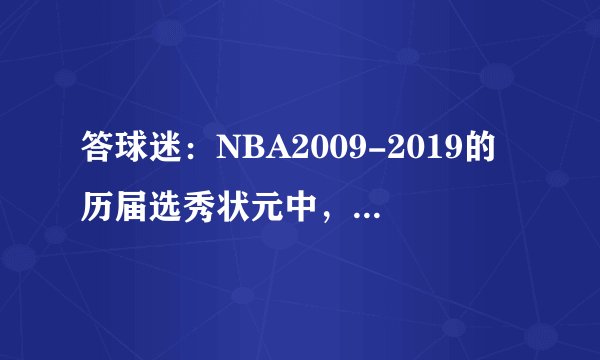 答球迷：NBA2009-2019的历届选秀状元中，谁是NBA最强的？