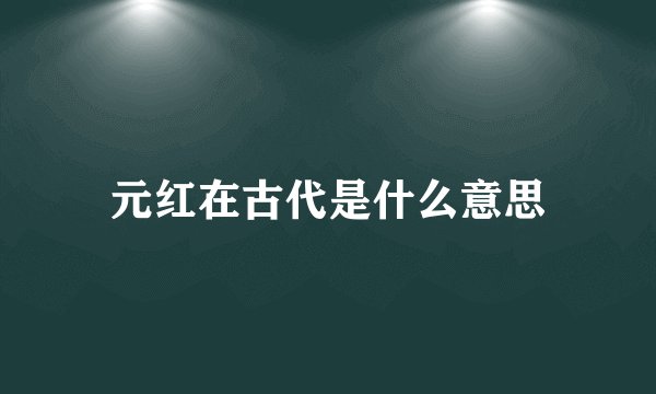 元红在古代是什么意思
