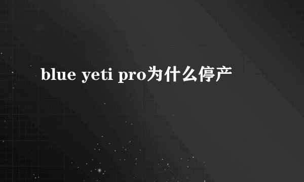 blue yeti pro为什么停产