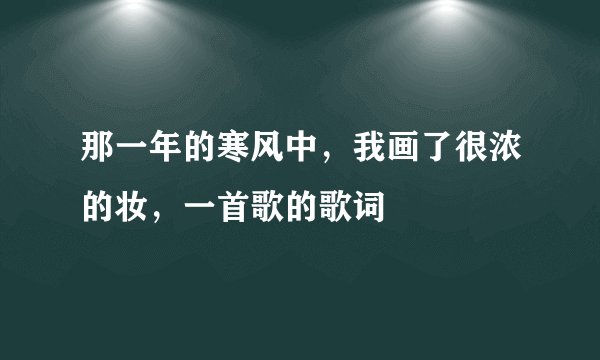 那一年的寒风中，我画了很浓的妆，一首歌的歌词
