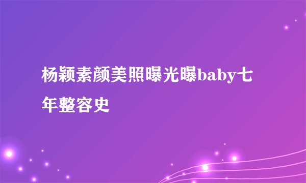杨颖素颜美照曝光曝baby七年整容史